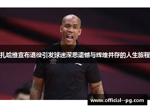 扎哈维宣布退役引发球迷深思遗憾与辉煌并存的人生旅程