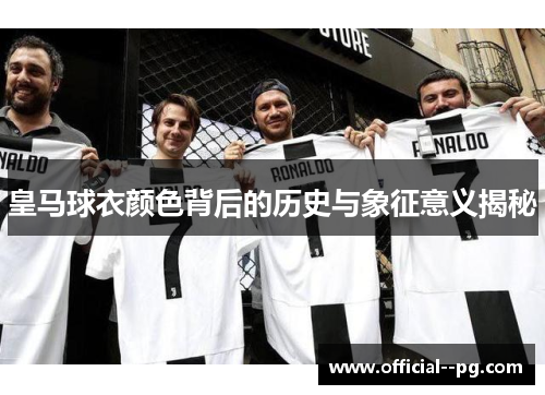 皇马球衣颜色背后的历史与象征意义揭秘 皇马球衣颜色背后的历史与象征意义揭秘