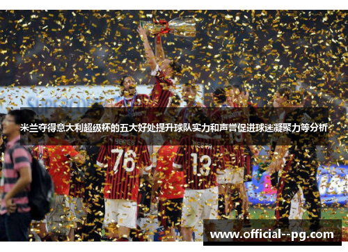 米兰夺得意大利超级杯的五大好处提升球队实力和声誉促进球迷凝聚力等分析 米兰夺得意大利超级杯的五大好处提升球队实力和声誉促进球迷凝聚力等分析