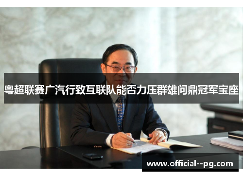 粤超联赛广汽行致互联队能否力压群雄问鼎冠军宝座 粤超联赛广汽行致互联队能否力压群雄问鼎冠军宝座