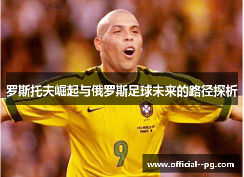 罗斯托夫崛起与俄罗斯足球未来的路径探析 罗斯托夫崛起与俄罗斯足球未来的路径探析