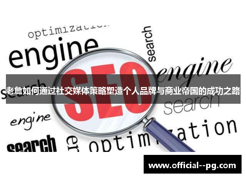 老詹如何通过社交媒体策略塑造个人品牌与商业帝国的成功之路 老詹如何通过社交媒体策略塑造个人品牌与商业帝国的成功之路
