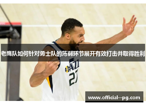 老鹰队如何针对勇士队的薄弱环节展开有效打击并取得胜利 老鹰队如何针对勇士队的薄弱环节展开有效打击并取得胜利