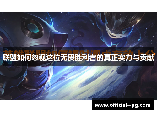 联盟如何忽视这位无畏胜利者的真正实力与贡献