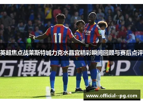 英超焦点战莱斯特城力克水晶宫精彩瞬间回顾与赛后点评