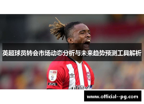英超球员转会市场动态分析与未来趋势预测工具解析 英超球员转会市场动态分析与未来趋势预测工具解析