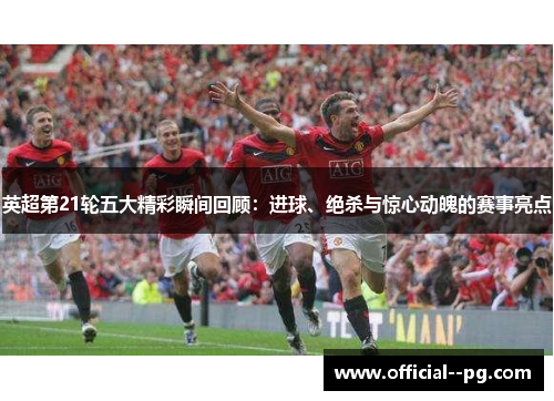 英超第21轮五大精彩瞬间回顾：进球、绝杀与惊心动魄的赛事亮点