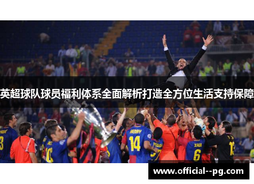英超球队球员福利体系全面解析打造全方位生活支持保障