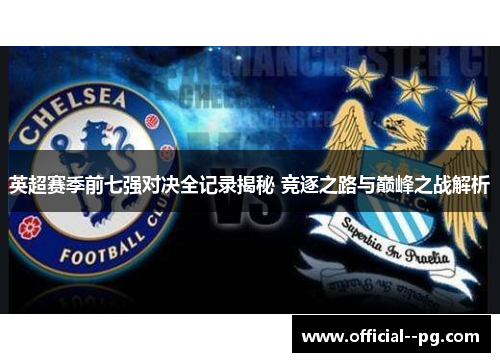 英超赛季前七强对决全记录揭秘 竞逐之路与巅峰之战解析 英超赛季前七强对决全记录揭秘 竞逐之路与巅峰之战解析