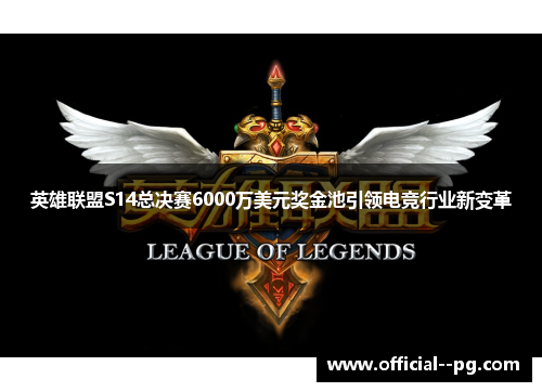英雄联盟S14总决赛6000万美元奖金池引领电竞行业新变革 英雄联盟S14总决赛6000万美元奖金池引领电竞行业新变革