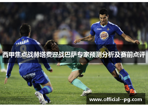 西甲焦点战赫塔费迎战巴萨专家预测分析及赛前点评 西甲焦点战赫塔费迎战巴萨专家预测分析及赛前点评
