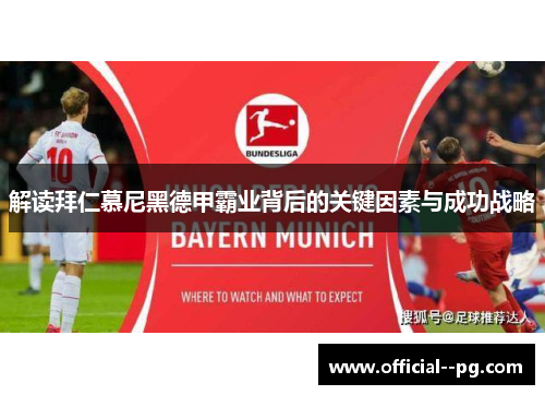 解读拜仁慕尼黑德甲霸业背后的关键因素与成功战略 解读拜仁慕尼黑德甲霸业背后的关键因素与成功战略