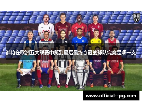谁将在欧洲五大联赛中笑到最后最终夺冠的球队究竟是哪一支 谁将在欧洲五大联赛中笑到最后最终夺冠的球队究竟是哪一支