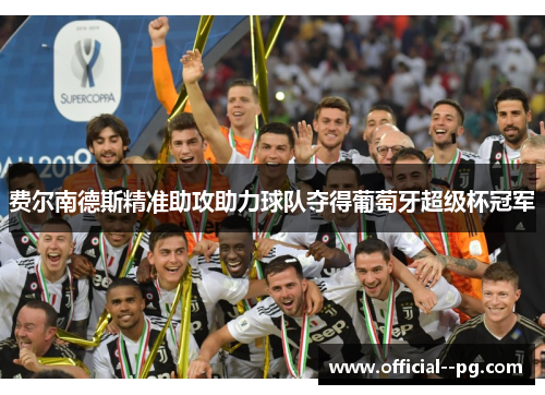 费尔南德斯精准助攻助力球队夺得葡萄牙超级杯冠军 费尔南德斯精准助攻助力球队夺得葡萄牙超级杯冠军