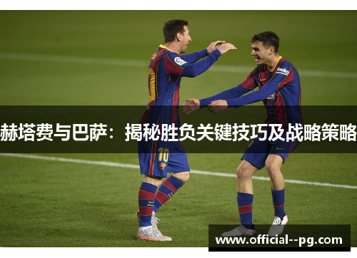 赫塔费与巴萨:揭秘胜负关键技巧及战略策略 赫塔费与巴萨:揭秘胜负关键技巧及战略策略