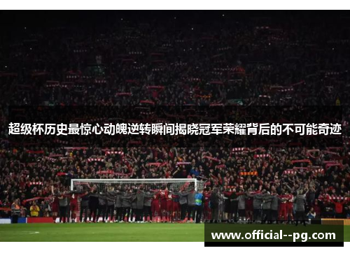 超级杯历史最惊心动魄逆转瞬间揭晓冠军荣耀背后的不可能奇迹