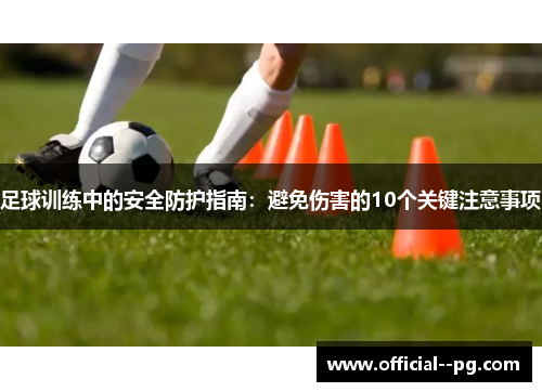 足球训练中的安全防护指南:避免伤害的10个关键注意事项 足球训练中的安全防护指南:避免伤害的10个关键注意事项