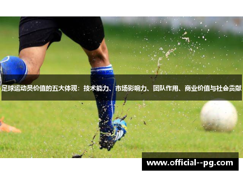 足球运动员价值的五大体现:技术能力、市场影响力、团队作用、商业价值与社会贡献 足球运动员价值的五大体现:技术能力、市场影响力、团队作用、商业价值与社会贡献
