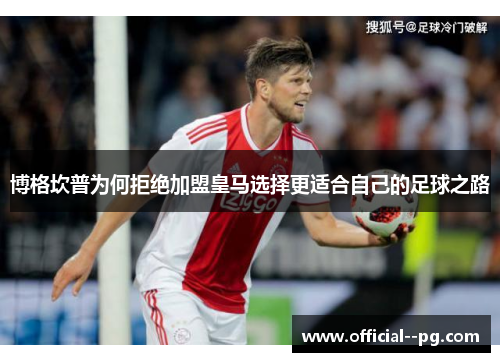 博格坎普为何拒绝加盟皇马选择更适合自己的足球之路 博格坎普为何拒绝加盟皇马选择更适合自己的足球之路