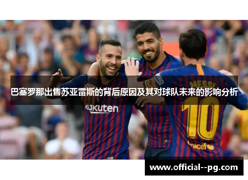 巴塞罗那出售苏亚雷斯的背后原因及其对球队未来的影响分析 巴塞罗那出售苏亚雷斯的背后原因及其对球队未来的影响分析
