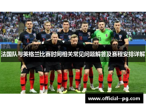 法国队与英格兰比赛时间相关常见问题解答及赛程安排详解 法国队与英格兰比赛时间相关常见问题解答及赛程安排详解