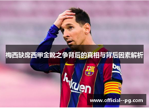 梅西缺席西甲金靴之争背后的真相与背后因素解析 梅西缺席西甲金靴之争背后的真相与背后因素解析