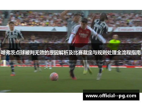哈弗茨点球被判无效的原因解析及比赛裁定与规则处理全流程指南 哈弗茨点球被判无效的原因解析及比赛裁定与规则处理全流程指南