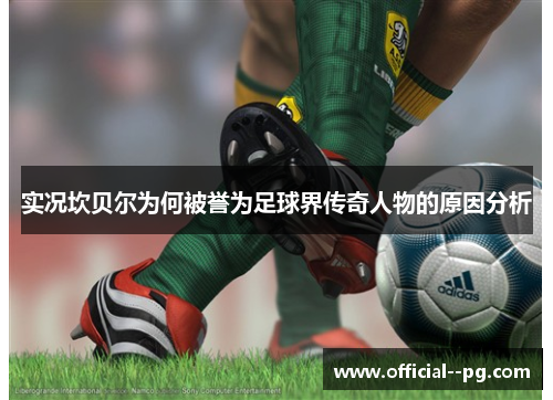 实况坎贝尔为何被誉为足球界传奇人物的原因分析