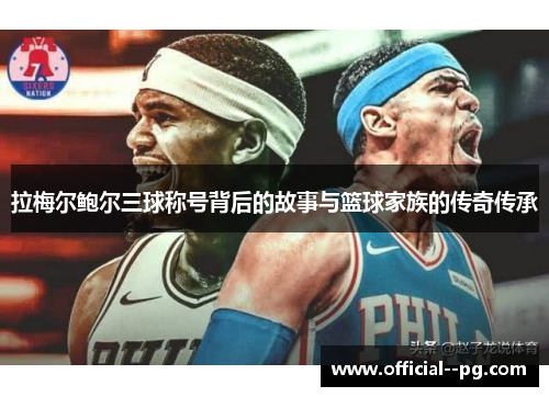 拉梅尔鲍尔三球称号背后的故事与篮球家族的传奇传承