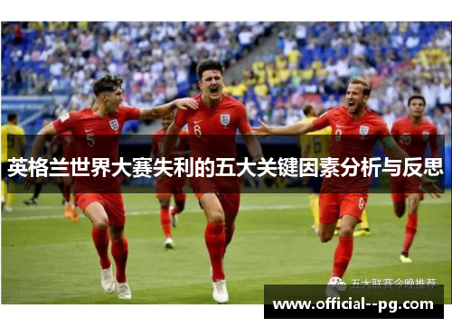 英格兰世界大赛失利的五大关键因素分析与反思 英格兰世界大赛失利的五大关键因素分析与反思