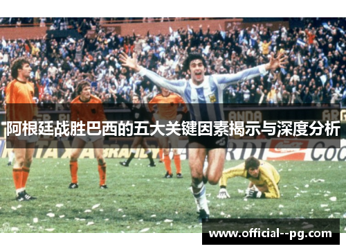 阿根廷战胜巴西的五大关键因素揭示与深度分析
