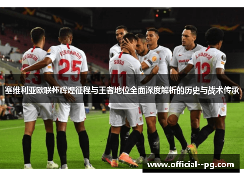 塞维利亚欧联杯辉煌征程与王者地位全面深度解析的历史与战术传承 塞维利亚欧联杯辉煌征程与王者地位全面深度解析的历史与战术传承