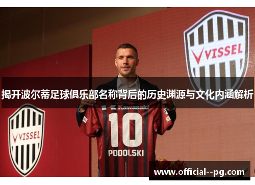 揭开波尔蒂足球俱乐部名称背后的历史渊源与文化内涵解析