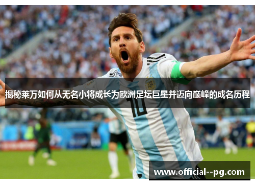 揭秘莱万如何从无名小将成长为欧洲足坛巨星并迈向巅峰的成名历程