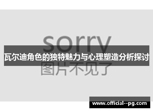 瓦尔迪角色的独特魅力与心理塑造分析探讨