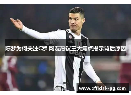 陈梦为何关注C罗 网友热议三大焦点揭示背后原因 陈梦为何关注C罗 网友热议三大焦点揭示背后原因
