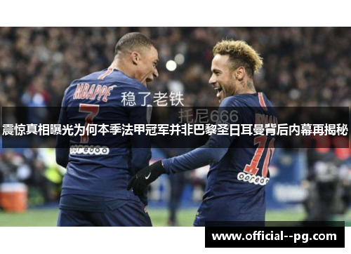 震惊真相曝光为何本季法甲冠军并非巴黎圣日耳曼背后内幕再揭秘 震惊真相曝光为何本季法甲冠军并非巴黎圣日耳曼背后内幕再揭秘