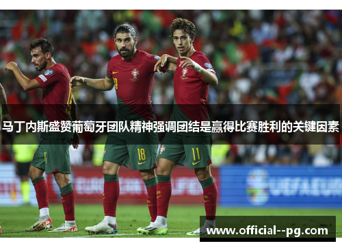 马丁内斯盛赞葡萄牙团队精神强调团结是赢得比赛胜利的关键因素