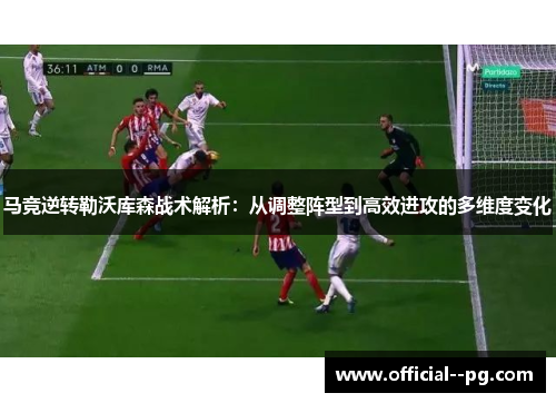马竞逆转勒沃库森战术解析：从调整阵型到高效进攻的多维度变化