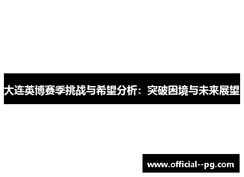 大连英博赛季挑战与希望分析：突破困境与未来展望