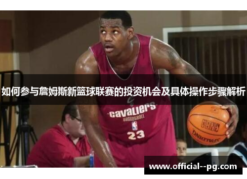 如何参与詹姆斯新篮球联赛的投资机会及具体操作步骤解析
