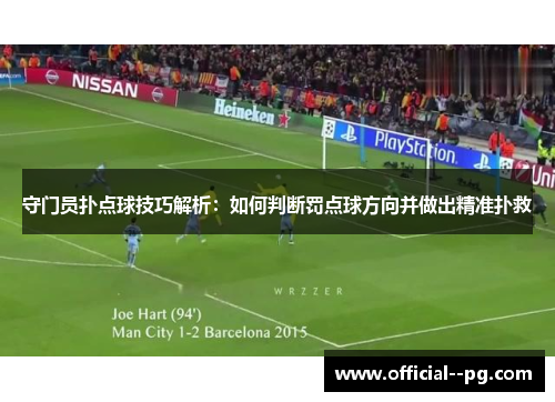 守门员扑点球技巧解析：如何判断罚点球方向并做出精准扑救