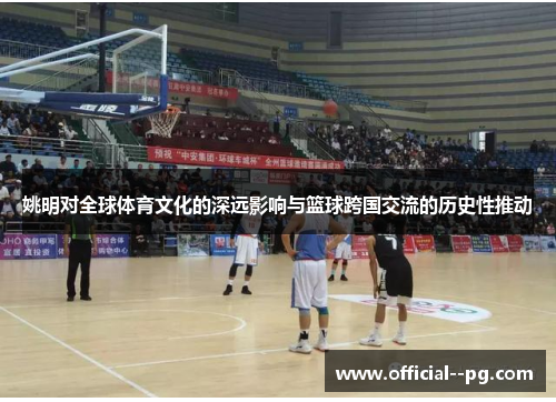 姚明对全球体育文化的深远影响与篮球跨国交流的历史性推动