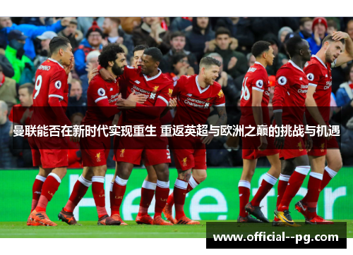 曼联能否在新时代实现重生 重返英超与欧洲之巅的挑战与机遇