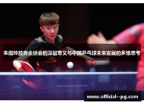 朱雨玲放弃全运会的深层意义与中国乒乓球未来发展的多维思考 朱雨玲放弃全运会的深层意义与中国乒乓球未来发展的多维思考
