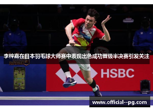 李梓嘉在日本羽毛球大师赛中表现出色成功晋级半决赛引发关注