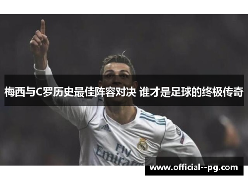 梅西与C罗历史最佳阵容对决 谁才是足球的终极传奇