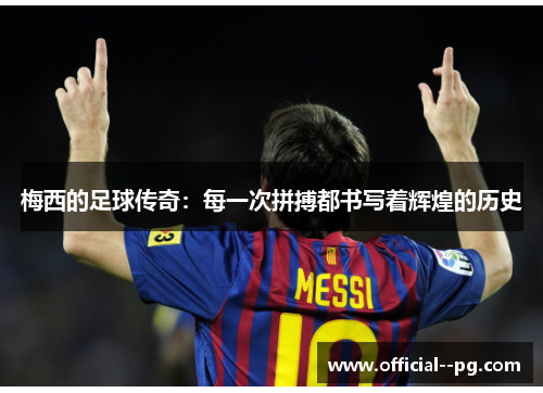 梅西的足球传奇：每一次拼搏都书写着辉煌的历史