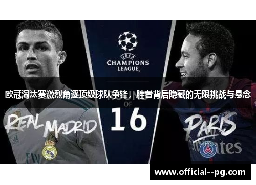 欧冠淘汰赛激烈角逐顶级球队争锋，胜者背后隐藏的无限挑战与悬念