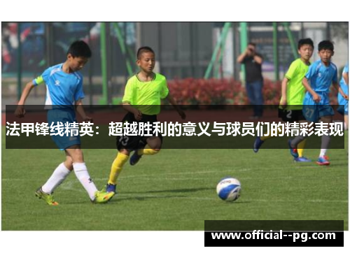 法甲锋线精英:超越胜利的意义与球员们的精彩表现 法甲锋线精英:超越胜利的意义与球员们的精彩表现